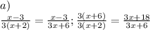 a)\\\frac{x-3}{3(x+2)} =\frac{x-3}{3x+6} ; \frac{3(x+6)}{3(x+2)} =\frac{3x+18}{3x+6}