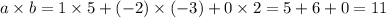 a \times b = 1 \times 5 + ( - 2) \times ( - 3) + 0 \times 2 = 5 + 6 + 0 = 11