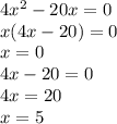 4 {x}^{2} - 20x = 0 \\ x(4x - 20) = 0 \\ x = 0 \\ 4x - 20 = 0 \\ 4x = 20 \\ x = 5