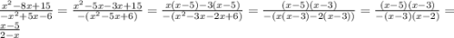 \frac{ {x}^{2} - 8x + 15 }{ - {x}^{2} + 5x - 6} = \frac{ {x}^{2} - 5x - 3x + 15}{ - ( {x}^{2} - 5x + 6) } = \frac{x(x - 5) - 3(x - 5)}{ - ( {x}^{2} - 3x - 2x + 6) } = \frac{(x - 5)(x - 3)}{ - (x(x - 3) - 2(x - 3))} = \frac{(x - 5)(x - 3)}{ - (x - 3)(x - 2)} = \frac{x - 5}{2 - x}