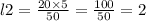 l 2 = \frac{20 \times 5}{50} = \frac{100}{50 } = 2