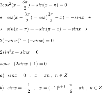 2cos^2(x-\dfrac{3\pi}{2})-sin(x-\pi )=0\\\\\star \ \ cos(x-\dfrac{3\pi}{2})=cos(\dfrac{3\pi}{2}-x)=-sinx\ \ \star \\\\\star \ \ sin(x-\pi )=-sin(\pi -x)=-sinx\ \ \star \\\\2(-sinx)^2-(-sinx)=0\\\\2sin^2x+sinx=0\\\\sonx\cdot (2sinx+1)=0\\\\a)\ \ sinx=0\ \ ,\ \ x=\pi n\ ,\ n\in Z\\\\b)\ \ sinx=-\dfrac{1}{2}\ \ ,\ \ x=(-1)^{k+1}\cdot \dfrac{\pi}{6}+\pi k\ ,\ k\in Z