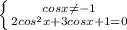 \left \{ {{cosx\neq-1} \atop {2cos^2x+3cosx+1=0}} \right.