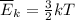 \overline{E}_k = \frac{3}{2} kT