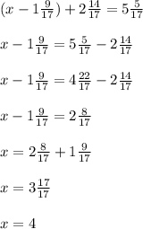 (x-1\frac{9}{17} )+2\frac{14}{17} =5\frac{5}{17} \\\\x-1\frac{9}{17}=5\frac{5}{17} -2\frac{14}{17} \\\\x-1\frac{9}{17}=4\frac{22}{17} -2\frac{14}{17}\\\\x-1\frac{9}{17}=2\frac{8}{17}\\\\x=2\frac{8}{17}+1\frac{9}{17}\\\\x=3\frac{17}{17}\\\\x=4