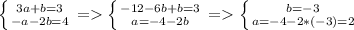 \left \{ {{3a+b=3} \atop {-a-2b=4}} \right. =\left \{ {{-12-6b+b=3} \atop {a=-4-2b}} \right. = \left \{ {{b=-3} \atop {a=-4-2*(-3)=2}} \right.