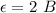 \epsilon=2~B