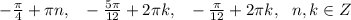 -\frac{\pi}{4}+\pi n,~~-\frac{5\pi}{12}+2\pi k,~~-\frac{\pi}{12}+2\pi k,~~n,k \in Z