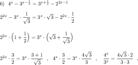 6)\ \ 4^{x}-3^{x-\frac{1}{2}}=3^{x+\frac{1}{2}}-2^{2x-1}\\\\2^{2x}-3^{x}\cdot \dfrac{1}{\sqrt3}=3^{x}\cdot \sqrt3-2^{2x}\cdot \dfrac{1}{2}\\\\\\2^{2x}\cdot \Big(1+\dfrac{1}{2}\Big)=3^{x}\cdot \Big(\sqrt3+\dfrac{1}{\sqrt3}\Big)\\\\\\2^{2x}\cdot \dfrac{3}{2}=3^{x}\cdot \dfrac{3+1}{\sqrt3}\ \ ,\ \ 4^{x}\cdot \dfrac{3}{2}=3^{x}\cdot \dfrac{4\sqrt3}{3}\ \ ,\ \ \ \dfrac{4^{x}}{3^{x}}=\dfrac{4\sqrt3\cdot 2}{3\cdot 3}\ \ ,