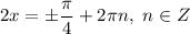 2x = \pm \dfrac{\pi}{4} + 2\pi n, \ n \in Z