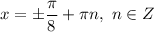 x = \pm \dfrac{\pi}{8} + \pi n , \ n \in Z