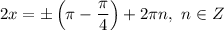 2x = \pm \left(\pi - \dfrac{\pi}{4} \right) + 2 \pi n, \ n \in Z