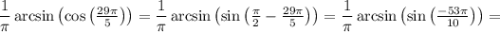 \dfrac{1}{\pi} \arcsin \left( \cos \left( \tfrac{29 \pi}{5} \right) \right) = \dfrac{1}{\pi} \arcsin \left( \sin \left( \tfrac{\pi}{2} - \tfrac{29 \pi}{5} \right) \right) = \dfrac{1}{\pi} \arcsin \left( \sin \left( \tfrac{- 53 \pi}{10} \right) \right) =