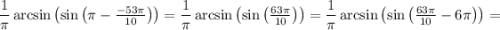 \dfrac{1}{\pi} \arcsin \left( \sin \left( \pi - \tfrac{- 53 \pi}{10} \right) \right) = \dfrac{1}{\pi} \arcsin \left( \sin \left( \tfrac{63 \pi}{10} \right) \right) = \dfrac{1}{\pi} \arcsin \left( \sin \left( \tfrac{63 \pi}{10} - 6 \pi \right) \right) =