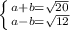 \left \{ {{a + b = \sqrt{20}} \atop {a - b = \sqrt{12}}} \right.