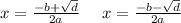 x = \frac{ - b + \sqrt{d} }{2a} \: \: \: \: \: \: x = \frac{ - b - \sqrt{d} }{2a}