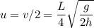 \displaystyle u = v/2 = \frac{L}{4}\sqrt{\frac{g}{2h}}