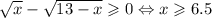 \sqrt{x} - \sqrt{13 - x} \geqslant 0 \Leftrightarrow x \geqslant 6.5