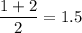 \dfrac{1+2}{2} =1.5