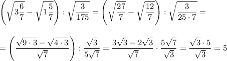 \left (\sqrt{3\dfrac{6}{7}}-\sqrt{1\dfrac{5}{7}}\right ):\sqrt{\dfrac{3}{175}}=\left (\sqrt{\dfrac{27}{7}}-\sqrt{\dfrac{12}{7}}\right ):\sqrt{\dfrac{3}{25\cdot 7}}=\\\\\\=\left (\dfrac{\sqrt{9\cdot 3}-\sqrt{4\cdot 3}}{\sqrt7}\right ):\dfrac{\sqrt3}{5\sqrt7}=\dfrac{3\sqrt3-2\sqrt3}{\sqrt7}\cdot \dfrac{5\sqrt7}{\sqrt3}=\dfrac{\sqrt3\cdot 5}{\sqrt3}=5