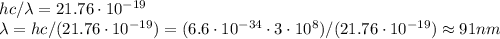 hc/\lambda = 21.76\cdot10^{-19}\\\lambda = hc / (21.76\cdot10^{-19}) = (6.6\cdot10^{-34}\cdot3\cdot10^{8})/ (21.76\cdot10^{-19}) \approx 91 nm