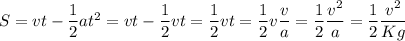 S = vt - \dfrac{1}{2} a t^2 = vt - \dfrac{1}{2} vt = \dfrac{1}{2} vt = \dfrac{1}{2} v \dfrac{v}{a} = \dfrac{1}{2} \dfrac{v^2}{a} = \dfrac{1}{2} \dfrac{v^2}{K g}