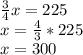 \frac{3}{4} x = 225\\x = \frac{4}{3} * 225\\x = 300