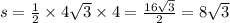 s = \frac{1}{2} \times 4 \sqrt{3} \times 4 = \frac{16 \sqrt{3} }{2} = 8 \sqrt{3}