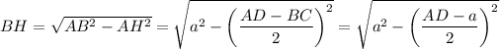 BH=\sqrt{AB^2-AH^2}=\sqrt{a^2-\left(\dfrac{AD-BC}{2}\right)^2}=\sqrt{a^2-\left(\dfrac{AD-a}{2}\right)^2}