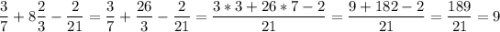 \displaystyle\frac{3}{7}+8\frac{2}{3}-\frac{2}{21}=\frac{3}{7}+\frac{26}{3}-\frac{2}{21}=\frac{3*3+26*7-2}{21}=\frac{9+182-2}{21}=\frac{189}{21}=9