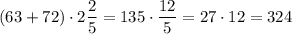 (63 + 72) \cdot 2 \dfrac{2}{5} = 135 \cdot \dfrac{12}{5} = 27 \cdot 12 = 324