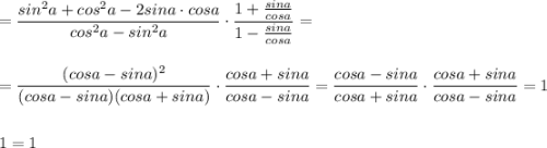 =\dfrac{sin^2a+cos^2a-2sina\cdot cosa}{cos^2a-sin^2a}\cdot \dfrac{1+\frac{sina}{cosa}}{1-\frac{sina}{cosa}}=\\\\\\=\dfrac{(cosa-sina)^2}{(cosa-sina)(cosa+sina)}\cdot \dfrac{cosa+sina}{cosa-sina}=\dfrac{cosa-sina}{cosa+sina}\cdot \dfrac{cosa+sina}{cosa-sina}=1\\\\\\1=1