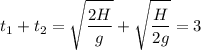 \displaystyle t_1+t_2=\sqrt{\frac{2H}{g} }+\sqrt{\frac{H}{2g} }=3