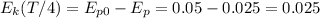 \displaystyle E_k(T/4)=E_{p0}-E_p=0.05-0.025=0.025