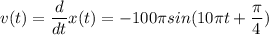 \displaystyle v(t)=\frac{d}{dt}x(t)=-100\pi sin(10\pi t+\frac{\pi }{4} )