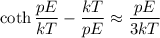 \displaystyle\coth\frac{pE}{kT} - \frac{kT}{pE}\approx \frac{pE}{3kT}