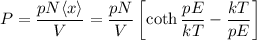 \displaystyle\\P = \frac{pN\langle x\rangle}{V} = \frac{pN}{V}\left[\coth\frac{pE}{kT} - \frac{kT}{pE}\right]