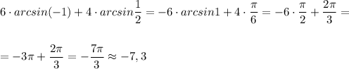 6\cdot arcsin(-1)+4\cdot arcsin\dfrac{1}{2}=-6\cdot arcsin1+4\cdot \dfrac{\pi}{6}=-6\cdot \dfrac{\pi}{2}+\dfrac{2\pi}{3}=\\\\\\=-3\pi +\dfrac{2\pi}{3}=-\dfrac{7\pi }{3}\approx -7,3