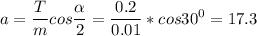 \displaystyle a=\frac{T}{m}cos\frac{\alpha }{2}=\frac{0.2}{0.01}*cos30^0=17.3