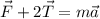 \displaystyle \vec{F}+2\vec{T}=m\vec{a}