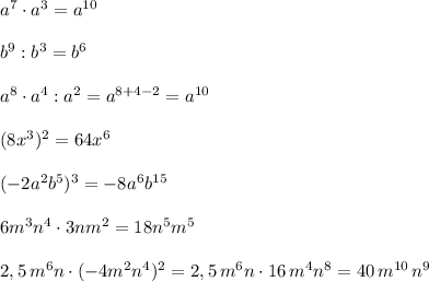 a^7\cdot a^3=a^{10}\\\\b^9:b^3=b^6\\\\a^8\cdot a^4:a^2=a^{8+4-2}=a^{10}\\\\(8x^3)^2=64x^6\\\\(-2a^2b^5)^3=-8a^6b^{15}\\\\6m^3n^4\cdot 3nm^2=18n^5m^5\\\\2,5\, m^6n\cdot (-4m^2n^4)^2=2,5\, m^6n\cdot 16\, m^4n^8=40\, m^{10}\, n^9