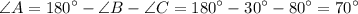 \displaystyle \angle A = 180^{\circ}-\angle B - \angle C = 180^{\circ} - 30^{\circ} - 80^{\circ} = 70^{\circ}