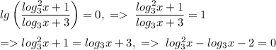 lg\left(\dfrac{log_3^2x+1}{log_3x+3}\right)=0,\;=\;\dfrac{log_3^2x+1}{log_3x+3}=1\\\\=log_3^2x+1=log_3x+3,\;=\;log_3^2x-log_3x-2=0