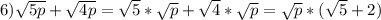 6)\sqrt{5p}+\sqrt{4p}= \sqrt{5}*\sqrt{p} +\sqrt{4}*\sqrt{p} = \sqrt{p}*(\sqrt{5}+2)