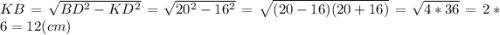 KB = \sqrt{BD^{2} -KD^{2} } = \sqrt{20^{2}-16^{2} } =\sqrt{(20-16)(20+16)} =\sqrt{4*36} =2*6 = 12(cm)