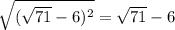 \sqrt{(\sqrt{71} -6)^2} =\sqrt{71} -6