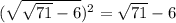 (\sqrt{\sqrt{71} -6} )^{2}=\sqrt{71} -6