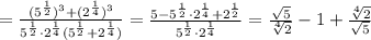 =\frac{(5^{\frac{1}{2}})^3+(2^{\frac{1}{4}})^3}{5^{\frac{1}{2}}\cdot 2^{\frac{1}{4}}(5^{\frac{1}{2}}+2^{\frac{1}{4}}) } =\frac{5-5^{\frac{1}{2}}\cdot 2^{\frac{1}{4}}+2^{\frac{1}{2}}}{5^{\frac{1}{2}}\cdot 2^{\frac{1}{4}}} =\frac{\sqrt{5} }{\sqrt[4]{2} } -1+\frac{\sqrt[4]{2} }{\sqrt{5} }