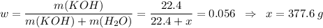 w = \dfrac{m(KOH)}{m(KOH) + m(H_2O)} = \dfrac{22.4}{22.4 + x} = 0.056 \;\; \Rightarrow \;\; x = 377.6\;g