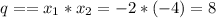 q==x_1*x_2=-2*(-4)=8